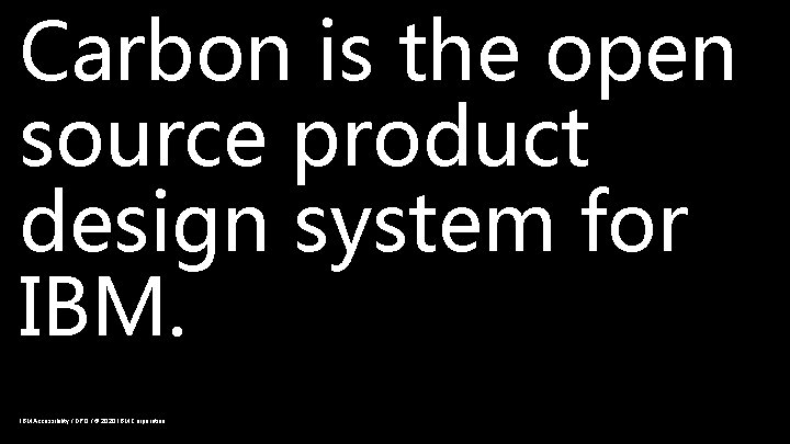 Carbon is the open source product design system for IBM Accessibility / DPO /