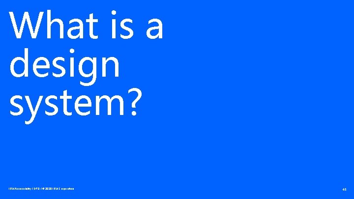 What is a design system? IBM Accessibility / DPO / © 2020 IBM Corporation