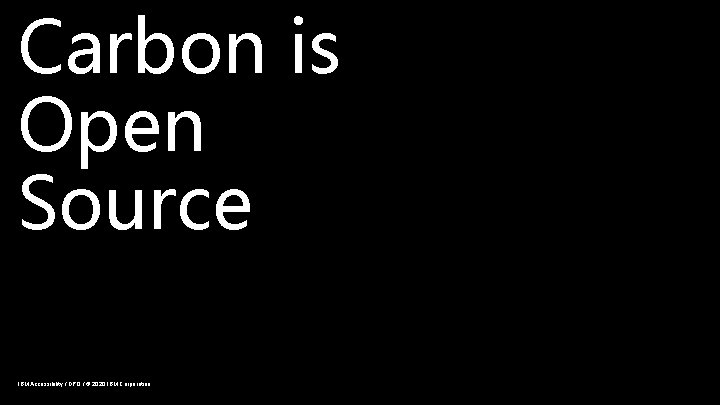 Carbon is Open Source IBM Accessibility / DPO / © 2020 IBM Corporation 