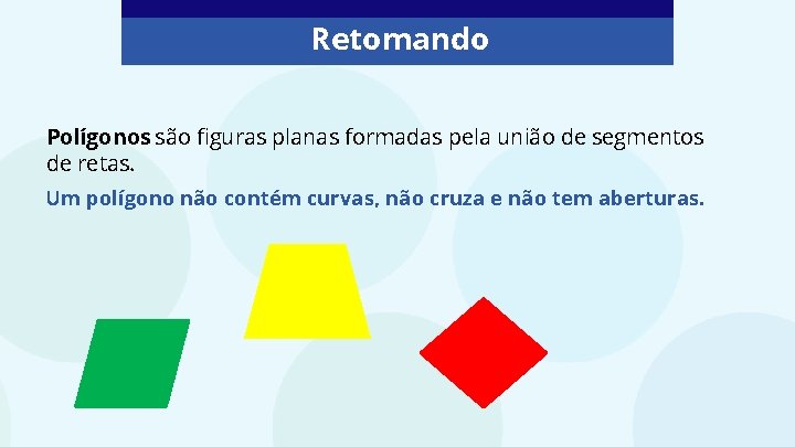 Retomando Polígonos são figuras planas formadas pela união de segmentos de retas. Um polígono