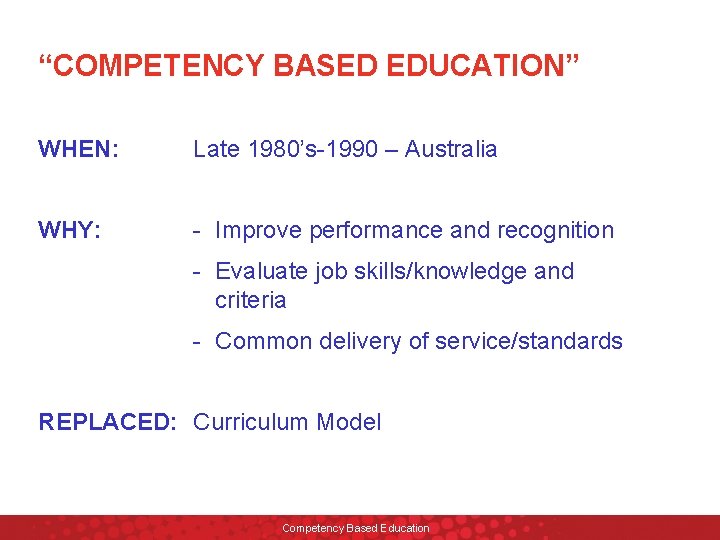 “COMPETENCY BASED EDUCATION” WHEN: Late 1980’s-1990 – Australia WHY: - Improve performance and recognition
