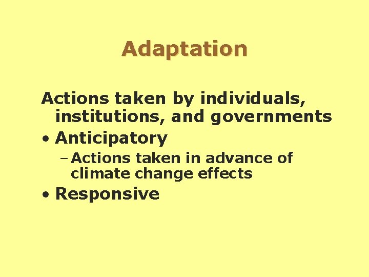 Adaptation Actions taken by individuals, institutions, and governments • Anticipatory – Actions taken in