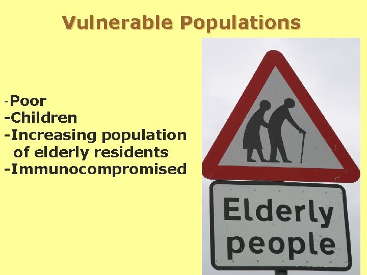 Vulnerable Populations -Poor -Children -Increasing population of elderly residents -Immunocompromised 