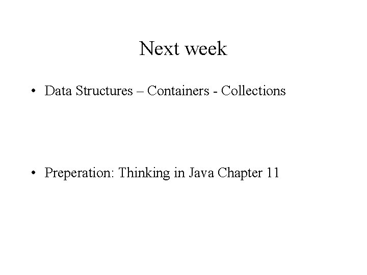 Next week • Data Structures – Containers - Collections • Preperation: Thinking in Java