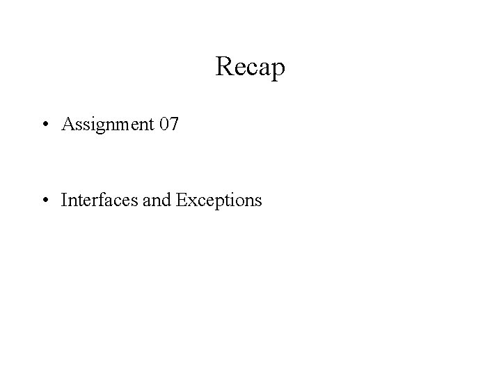 Recap • Assignment 07 • Interfaces and Exceptions 