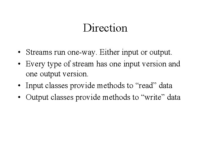 Direction • Streams run one-way. Either input or output. • Every type of stream