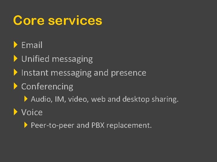 Core services Email Unified messaging Instant messaging and presence Conferencing Audio, IM, video, web