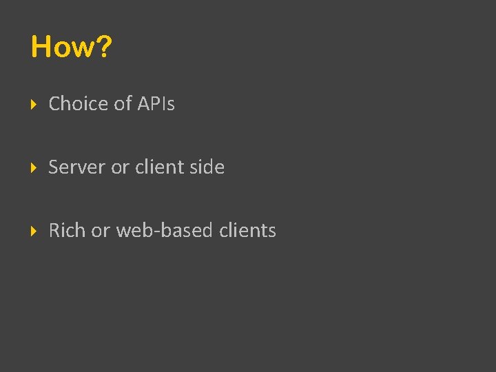 How? Choice of APIs Server or client side Rich or web-based clients 