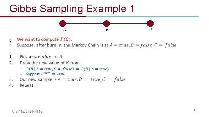 Gibbs Sampling Example 1 A B C • CIS 419/519 Fall’ 19 39 