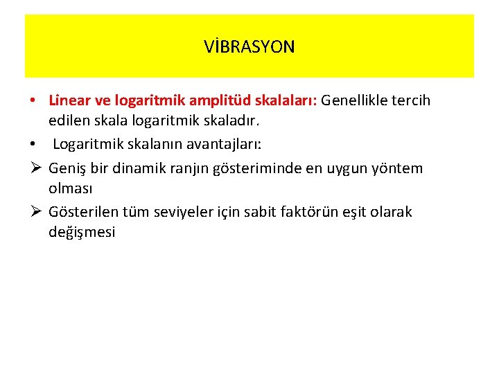 VİBRASYON • Linear ve logaritmik amplitüd skalaları: Genellikle tercih edilen skala logaritmik skaladır. •