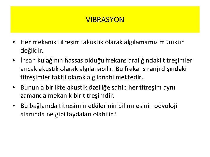 VİBRASYON • Her mekanik titreşimi akustik olarak algılamamız mümkün değildir. • İnsan kulağının hassas