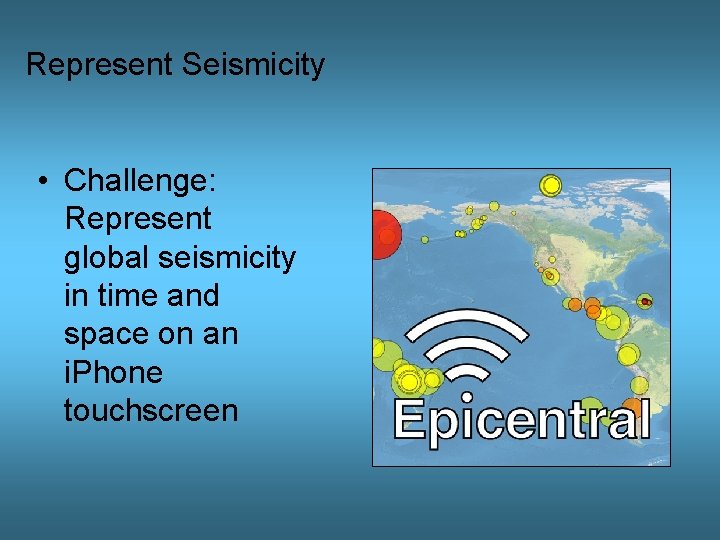 Represent Seismicity • Challenge: Represent global seismicity in time and space on an i.