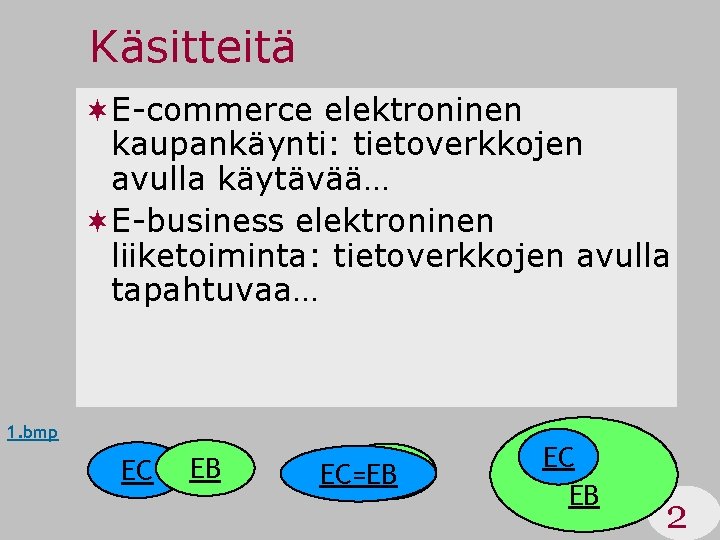 Käsitteitä ¬E-commerce elektroninen kaupankäynti: tietoverkkojen avulla käytävää… ¬E-business elektroninen liiketoiminta: tietoverkkojen avulla tapahtuvaa… 1.