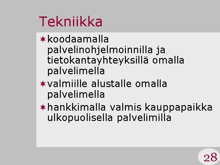 Tekniikka ¬koodaamalla palvelinohjelmoinnilla ja tietokantayhteyksillä omalla palvelimella ¬valmiille alustalle omalla palvelimella ¬hankkimalla valmis kauppapaikka