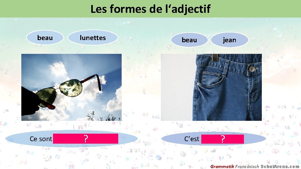 Les formes de l‘adjectif beau lunettes Ce sont des belles? lunettes. beau jean C’est