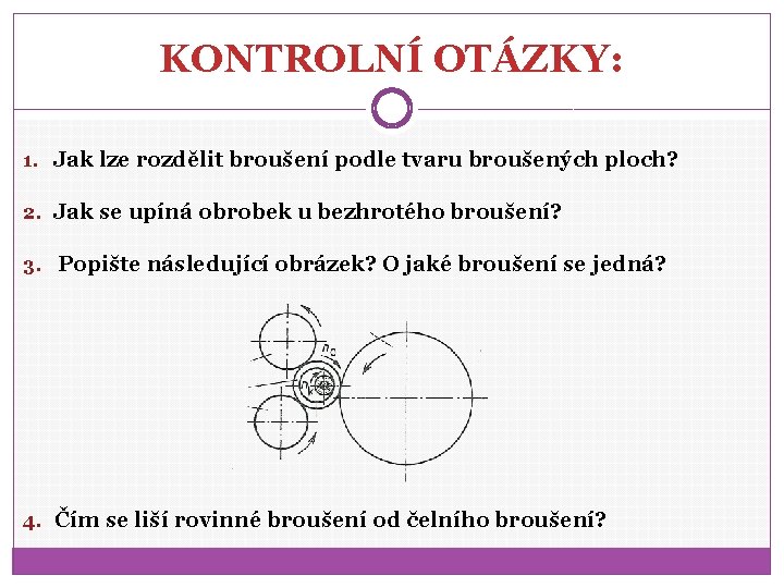 KONTROLNÍ OTÁZKY: 1. Jak lze rozdělit broušení podle tvaru broušených ploch? 2. Jak se