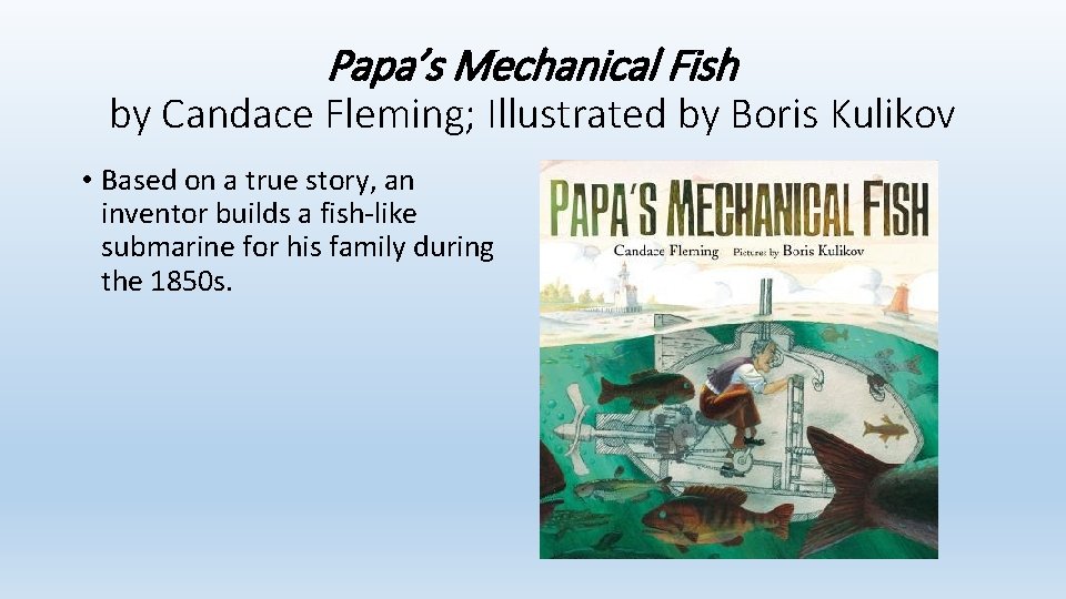 Papa’s Mechanical Fish by Candace Fleming; Illustrated by Boris Kulikov • Based on a