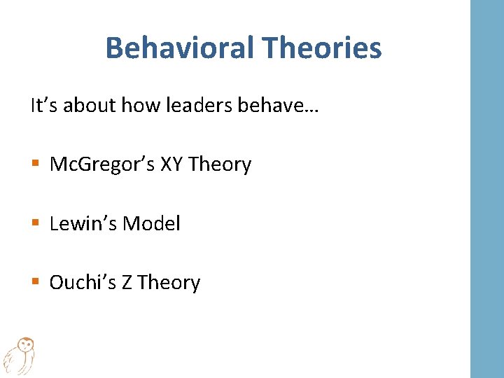 Behavioral Theories It’s about how leaders behave… § Mc. Gregor’s XY Theory § Lewin’s