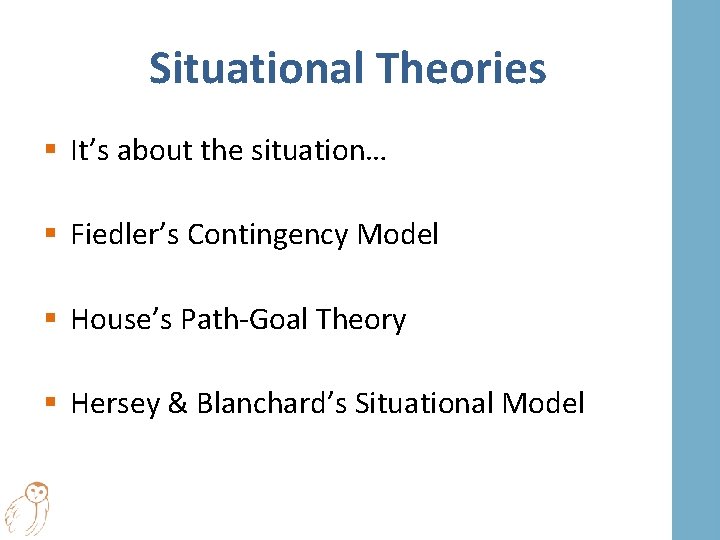 Situational Theories § It’s about the situation… § Fiedler’s Contingency Model § House’s Path-Goal