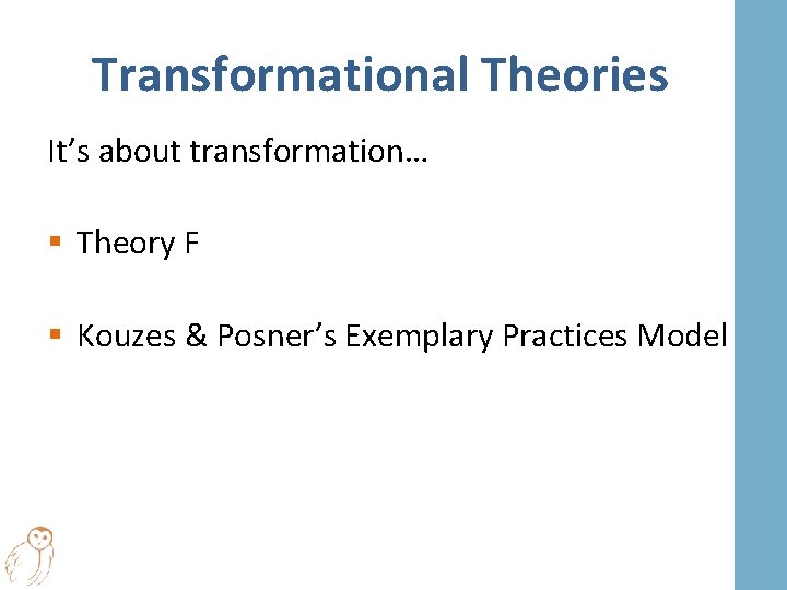 Transformational Theories It’s about transformation… § Theory F § Kouzes & Posner’s Exemplary Practices