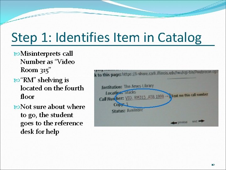 Step 1: Identifies Item in Catalog Misinterprets call Number as “Video Room 315” “RM”