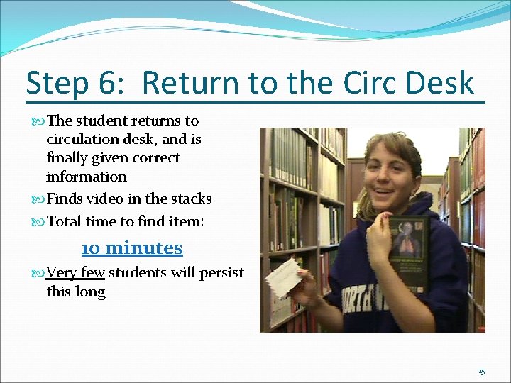 Step 6: Return to the Circ Desk The student returns to circulation desk, and