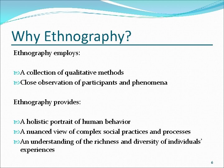 Why Ethnography? Ethnography employs: A collection of qualitative methods Close observation of participants and