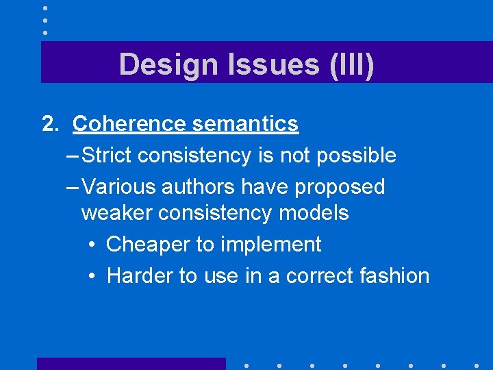 Design Issues (III) 2. Coherence semantics – Strict consistency is not possible – Various