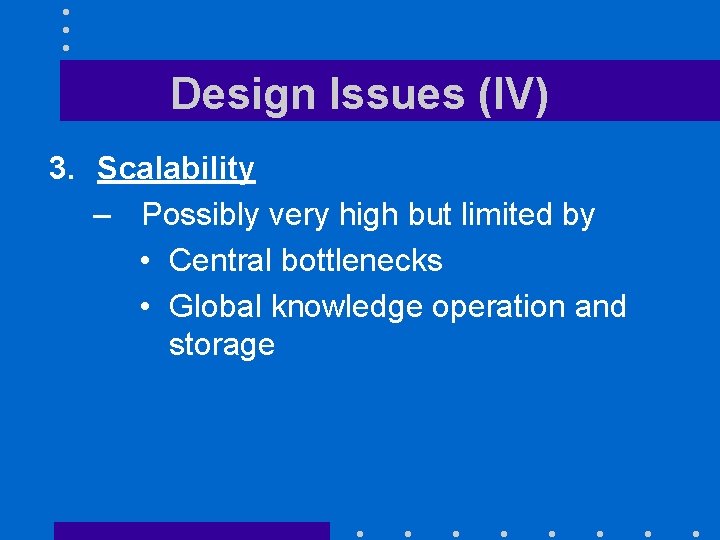 Design Issues (IV) 3. Scalability – Possibly very high but limited by • Central