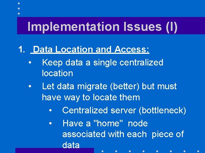 Implementation Issues (I) 1. Data Location and Access: • Keep data a single centralized