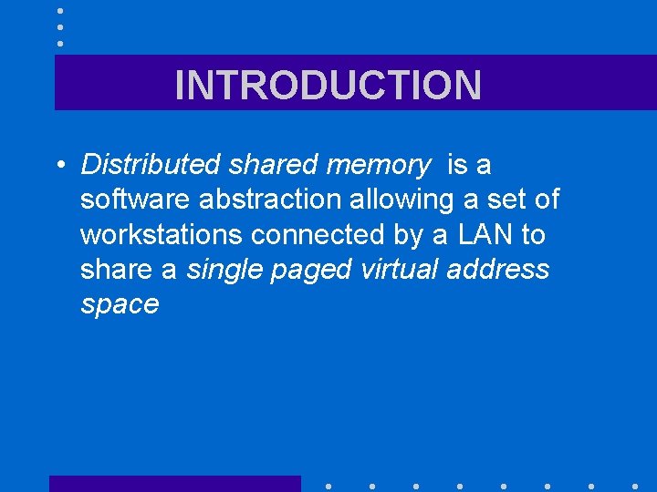 INTRODUCTION • Distributed shared memory is a software abstraction allowing a set of workstations