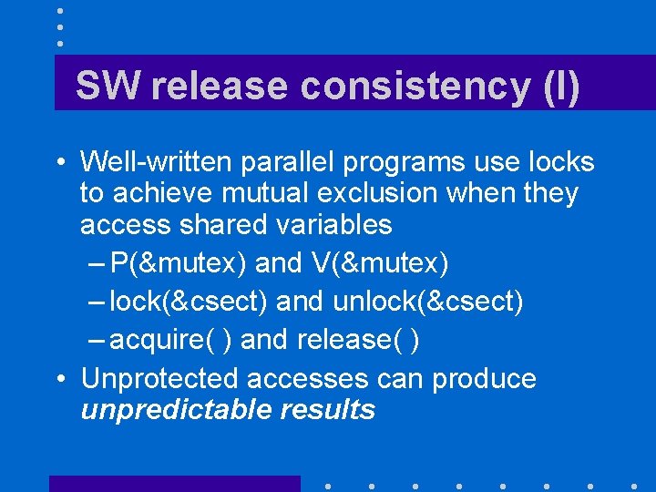 SW release consistency (I) • Well-written parallel programs use locks to achieve mutual exclusion