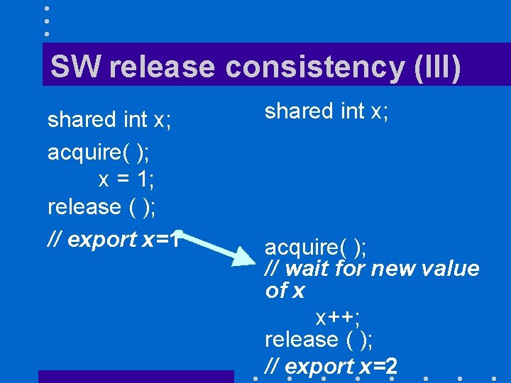 SW release consistency (III) shared int x; acquire( ); x = 1; release (
