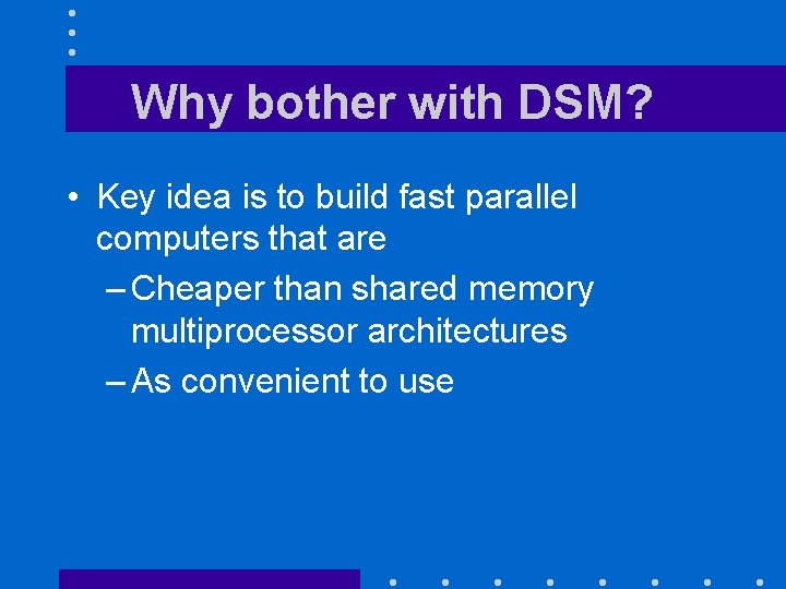 Why bother with DSM? • Key idea is to build fast parallel computers that