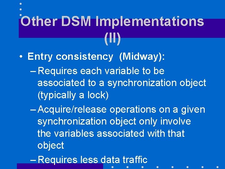 Other DSM Implementations (II) • Entry consistency (Midway): – Requires each variable to be