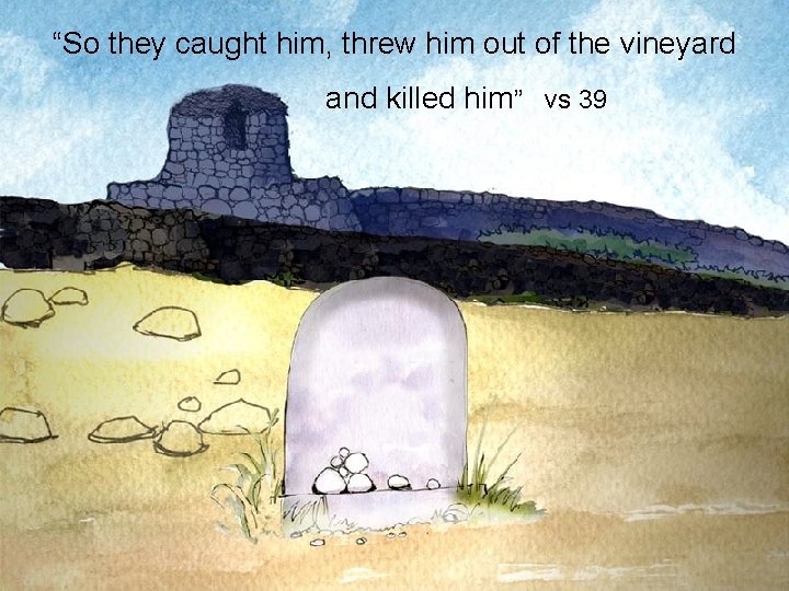 “So they caught him, threw him out of the vineyard and killed him” vs