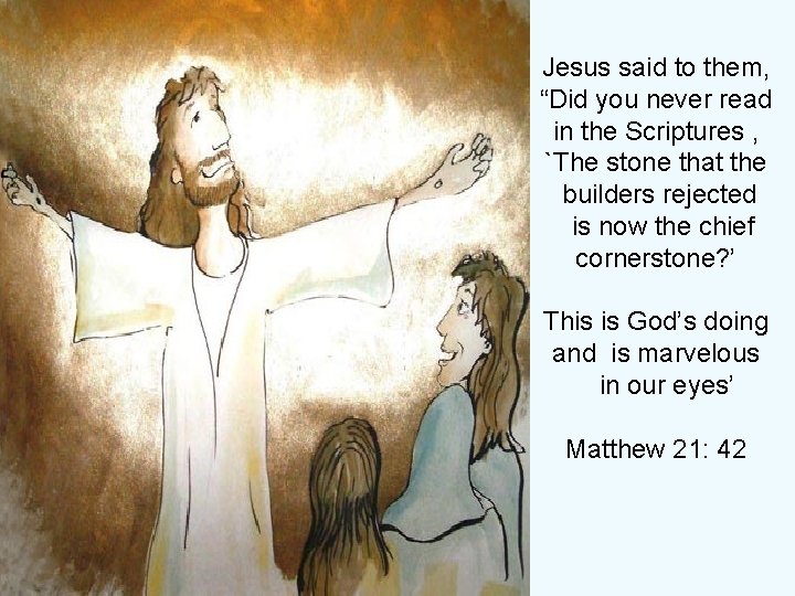 Jesus said to them, “Did you never read in the Scriptures , `The stone