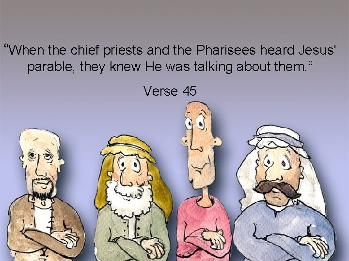 “When the chief priests and the Pharisees heard Jesus' parable, they knew He was