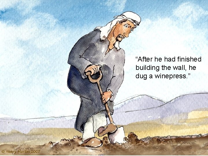 “After he had finished building the wall, he dug a winepress. ” 