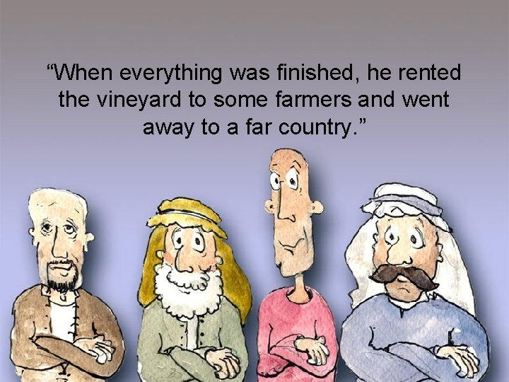 “When everything was finished, he rented the vineyard to some farmers and went away