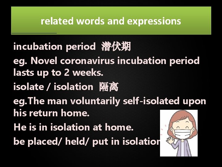 related words and expressions incubation period 潜伏期 eg. Novel coronavirus incubation period lasts up