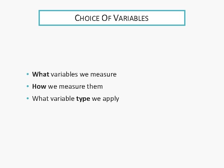 CHOICE OF VARIABLES • What variables we measure • How we measure them •