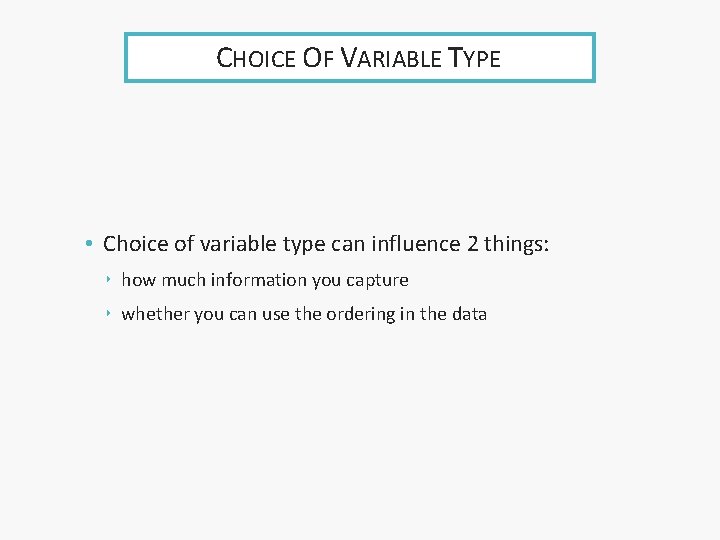 CHOICE OF VARIABLE TYPE • Choice of variable type can influence 2 things: ‣