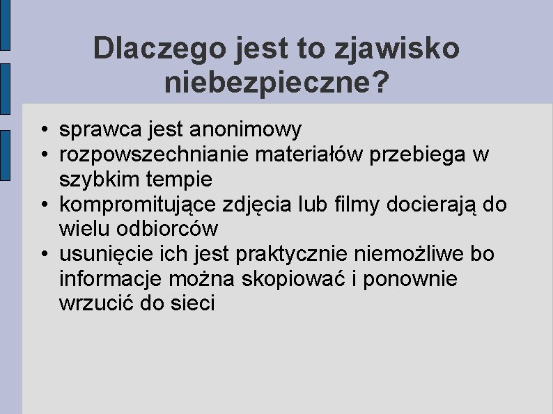 Dlaczego jest to zjawisko niebezpieczne? • sprawca jest anonimowy • rozpowszechnianie materiałów przebiega w Dlaczego jest to zjawisko niebezpieczne? • sprawca jest anonimowy • rozpowszechnianie materiałów przebiega w