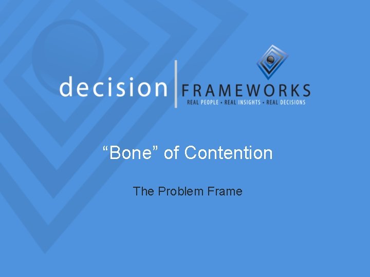 “Bone” of Contention The Problem Frame 