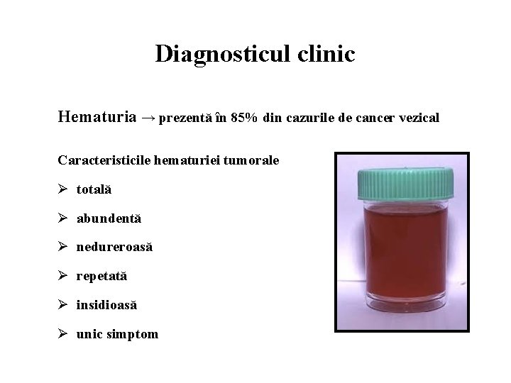Diagnosticul clinic Hematuria → prezentă în 85% din cazurile de cancer vezical Caracteristicile hematuriei