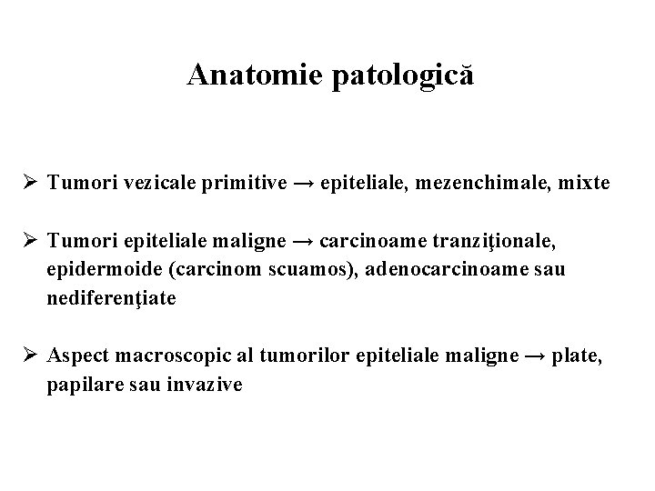 Anatomie patologică Ø Tumori vezicale primitive → epiteliale, mezenchimale, mixte Ø Tumori epiteliale maligne
