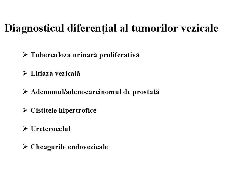 Diagnosticul diferenţial al tumorilor vezicale Ø Tuberculoza urinară proliferativă Ø Litiaza vezicală Ø Adenomul/adenocarcinomul