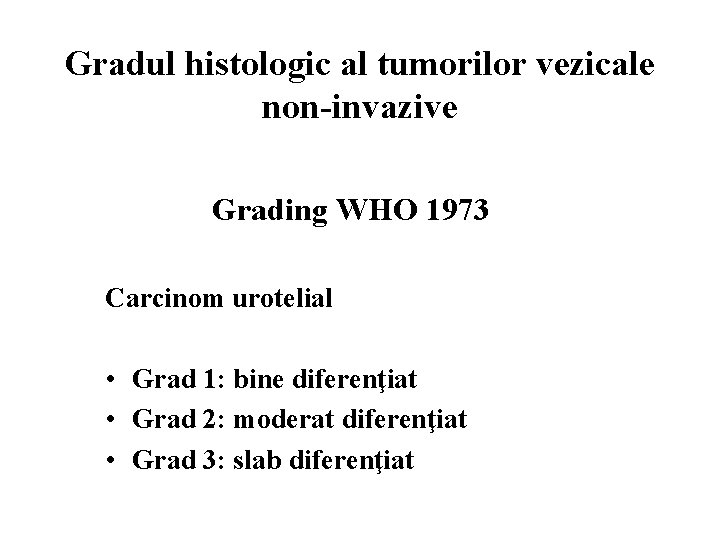 Gradul histologic al tumorilor vezicale non-invazive Grading WHO 1973 Carcinom urotelial • Grad 1: