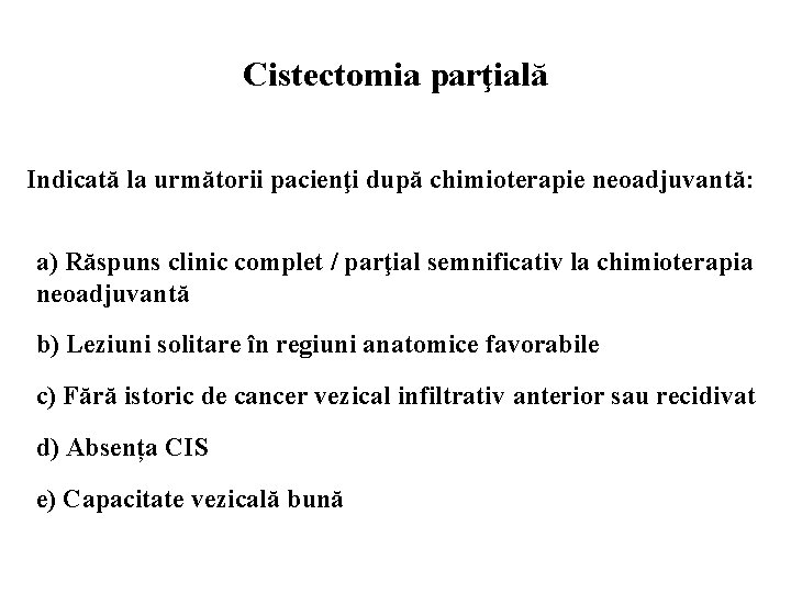 Cistectomia parţială Indicată la următorii pacienţi după chimioterapie neoadjuvantă: a) Răspuns clinic complet /